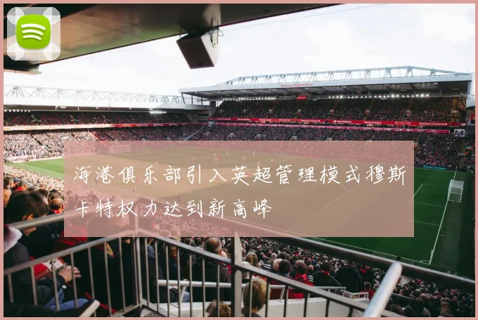海港俱乐部引入英超管理模式穆斯卡特权力达到新高峰