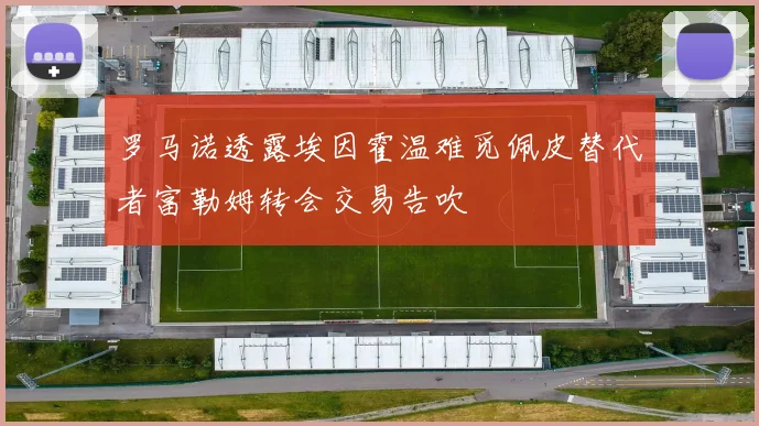 罗马诺透露埃因霍温难觅佩皮替代者富勒姆转会交易告吹