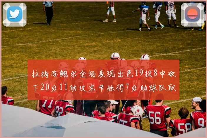拉梅洛鲍尔全场表现出色19投8中砍下20分11助攻末节独得7分助球队取胜